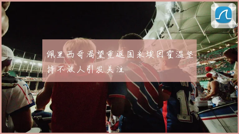 佩里西奇渴望重返国米埃因霍温坚持不放人引发关注