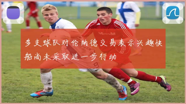多支球队对伦纳德交易表示兴趣快船尚未采取进一步行动