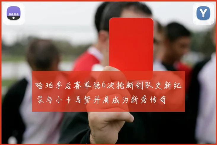 哈珀季后赛单场6次抢断创队史新纪录与小卡马努并肩成为新秀传奇