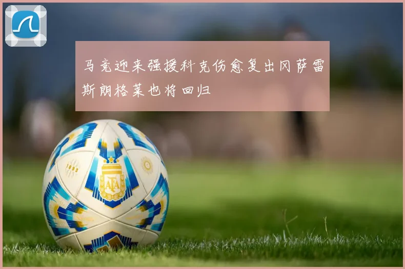 马竞迎来强援科克伤愈复出冈萨雷斯朗格莱也将回归