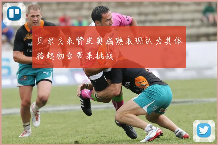 贝尔戈米赞皮奥成熟表现认为其体格起初会带来挑战