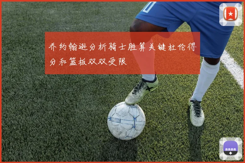 乔约翰逊分析骑士胜算关键杜伦得分和篮板双双受限