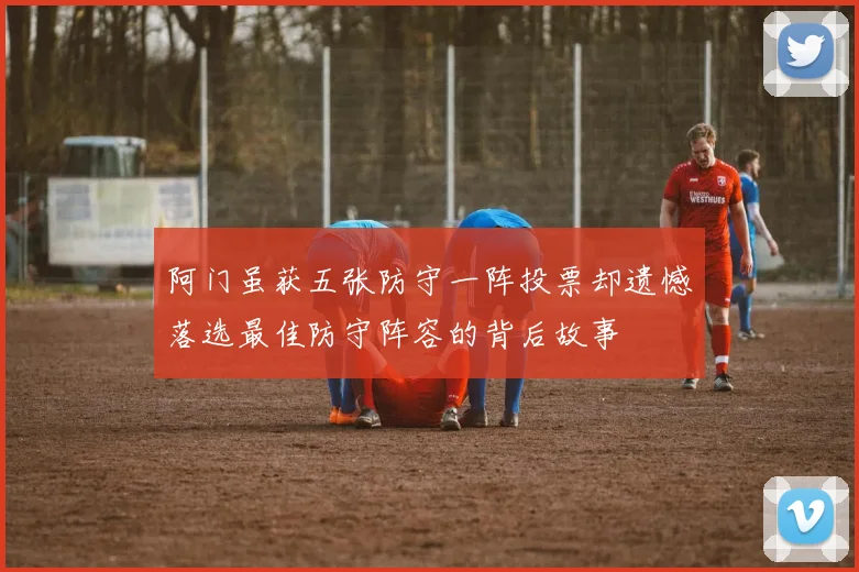 阿门虽获五张防守一阵投票却遗憾落选最佳防守阵容的背后故事