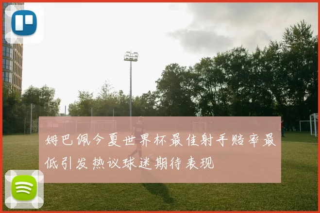 姆巴佩今夏世界杯最佳射手赔率最低引发热议球迷期待表现