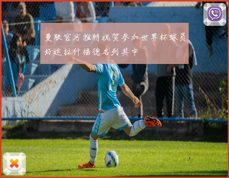曼联官方推特祝贺参加世界杯球员好运拉什福德名列其中
