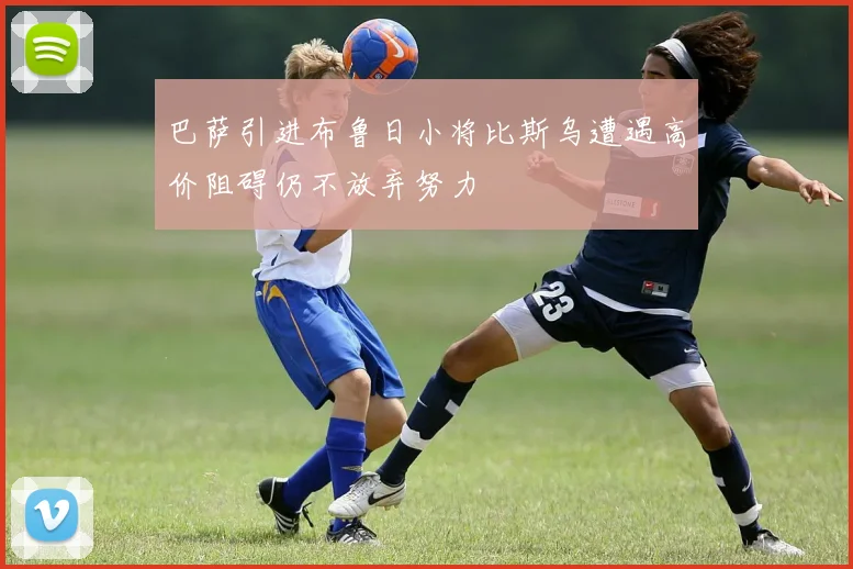 巴萨引进布鲁日小将比斯乌遭遇高价阻碍仍不放弃努力