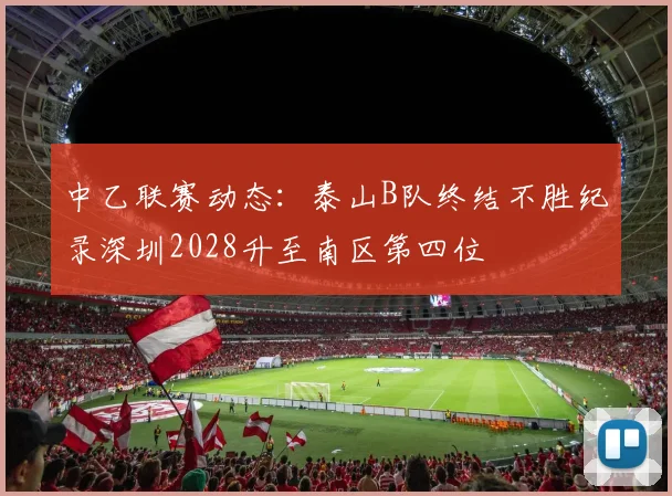 中乙联赛动态：泰山B队终结不胜纪录深圳2028升至南区第四位