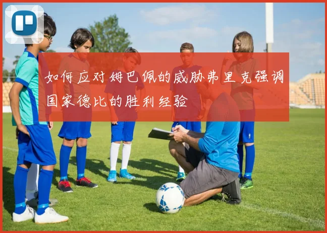 如何应对姆巴佩的威胁弗里克强调国家德比的胜利经验